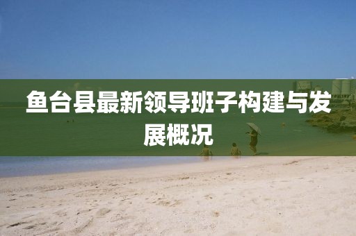 鱼台县最新领导班子构建与发展概况