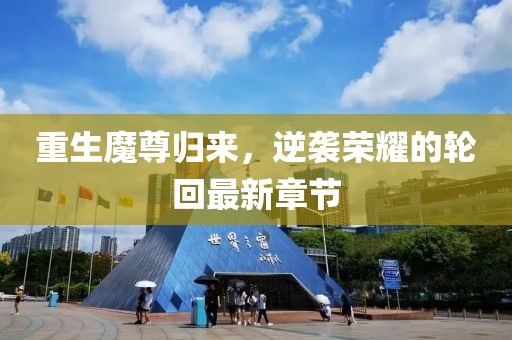 重生魔尊归来，逆袭荣耀的轮回最新章节