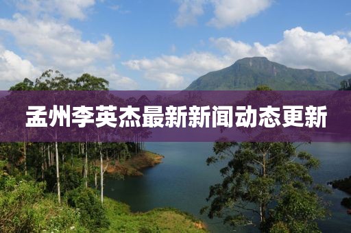 孟州李英杰最新新闻动态更新