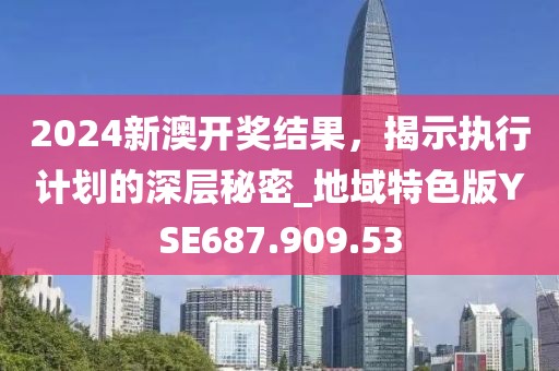 2024新澳开奖结果，揭示执行计划的深层秘密_地域特色版YSE687.909.53