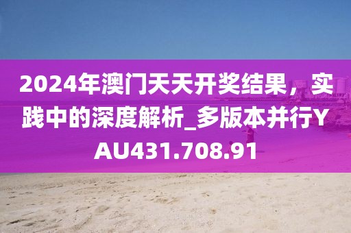 2024年澳门天天开奖结果，实践中的深度解析_多版本并行YAU431.708.91