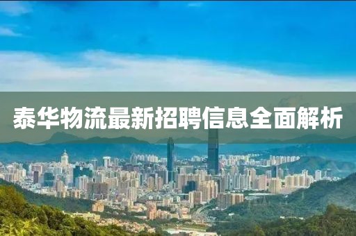 泰华物流最新招聘信息全面解析