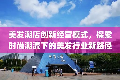 美发潮店创新经营模式，探索时尚潮流下的美发行业新路径
