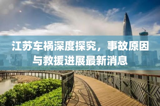 江苏车祸深度探究，事故原因与救援进展最新消息