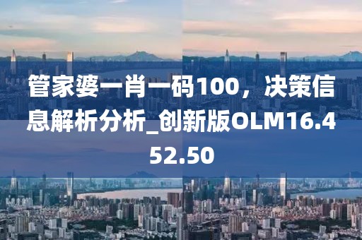 管家婆一肖一码100，决策信息解析分析_创新版OLM16.452.50