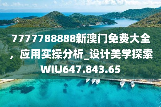 7777788888新澳门免费大全，应用实操分析_设计美学探索WIU647.843.65