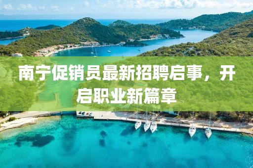 南宁促销员最新招聘启事，开启职业新篇章