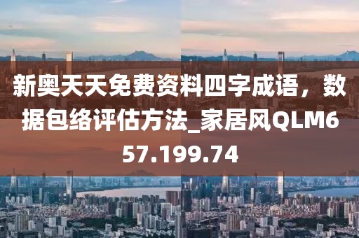 新奥天天免费资料四字成语，数据包络评估方法_家居风QLM657.199.74