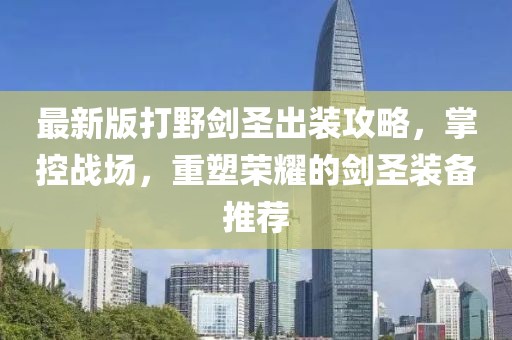 最新版打野剑圣出装攻略，掌控战场，重塑荣耀的剑圣装备推荐