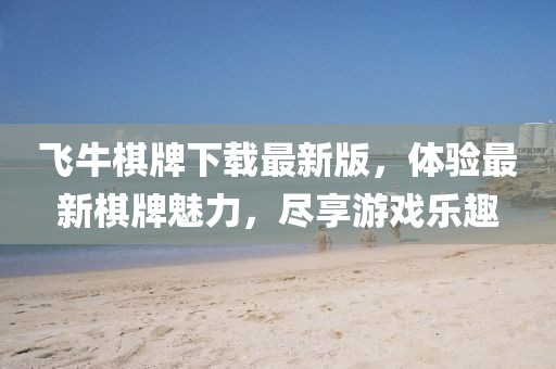 飞牛棋牌下载最新版，体验最新棋牌魅力，尽享游戏乐趣