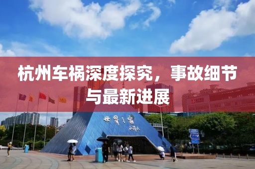杭州车祸深度探究，事故细节与最新进展