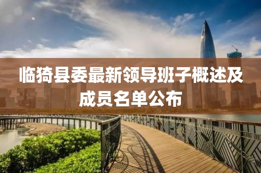 临猗县委最新领导班子概述及成员名单公布
