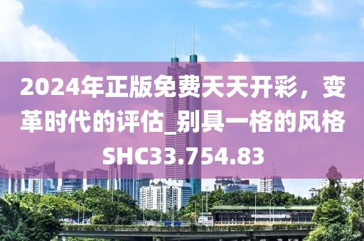 2024年正版免费天天开彩，变革时代的评估_别具一格的风格SHC33.754.83
