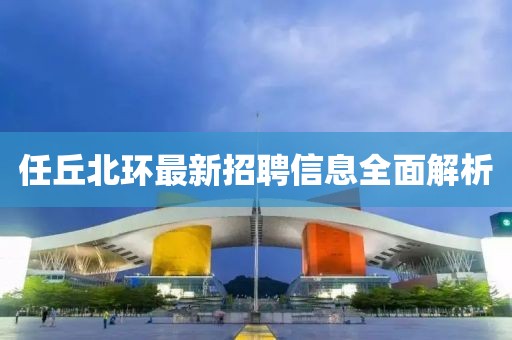 任丘北环最新招聘信息全面解析
