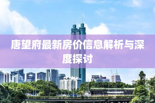 唐望府最新房价信息解析与深度探讨