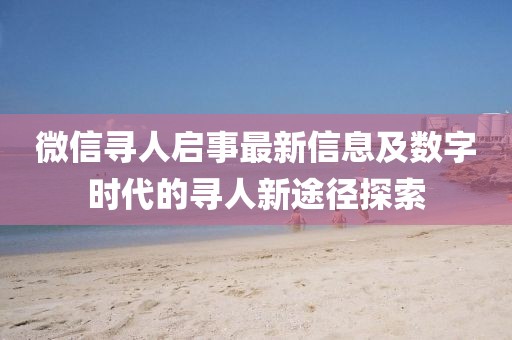 微信寻人启事最新信息及数字时代的寻人新途径探索