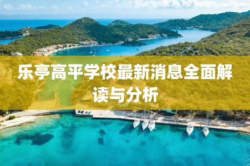 乐亭高平学校最新消息全面解读与分析