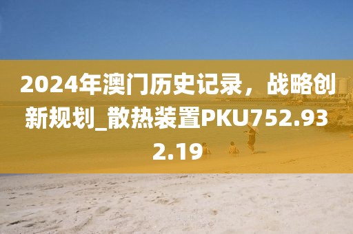 2024年澳门历史记录，战略创新规划_散热装置PKU752.932.19