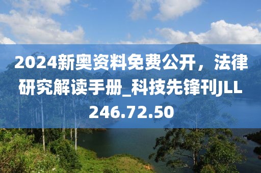 2024新奥资料免费公开，法律研究解读手册_科技先锋刊JLL246.72.50