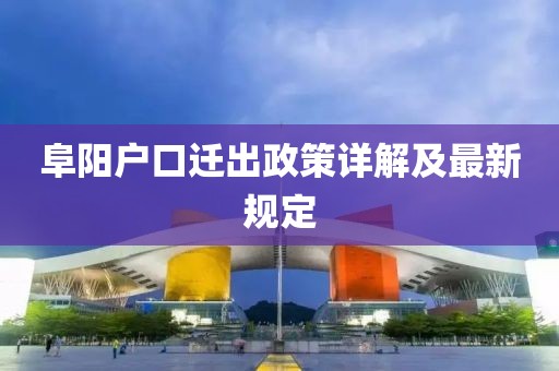 阜阳户口迁出政策详解及最新规定