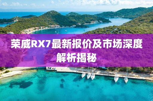 荣威RX7最新报价及市场深度解析揭秘