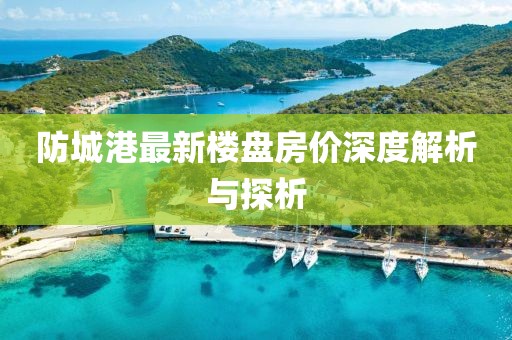 防城港最新楼盘房价深度解析与探析
