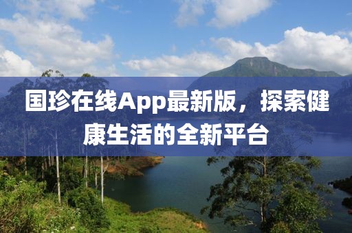 国珍在线App最新版，探索健康生活的全新平台