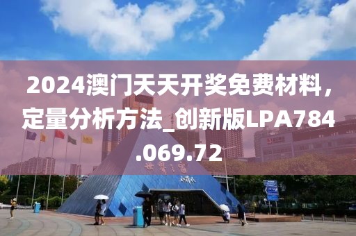 2024澳门天天开奖免费材料，定量分析方法_创新版LPA784.069.72