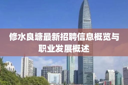 修水良塘最新招聘信息概览与职业发展概述