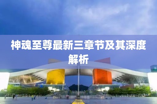 神魂至尊最新三章节及其深度解析
