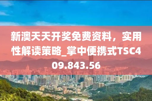 新澳天天开奖免费资料，实用性解读策略_掌中便携式TSC409.843.56