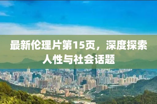 最新伦理片第15页，深度探索人性与社会话题