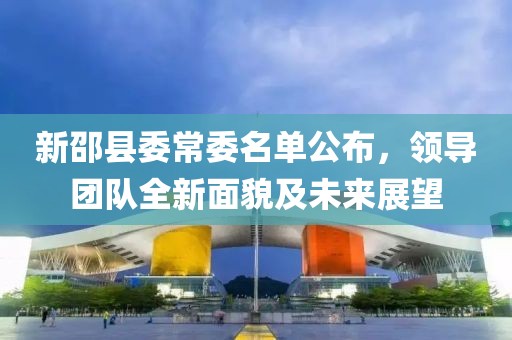 新邵县委常委名单公布，领导团队全新面貌及未来展望