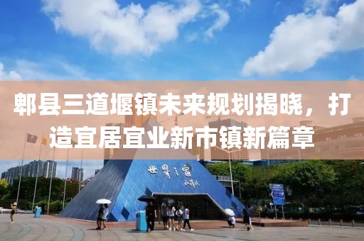 郫县三道堰镇未来规划揭晓，打造宜居宜业新市镇新篇章