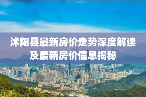 沭阳县最新房价走势深度解读及最新房价信息揭秘