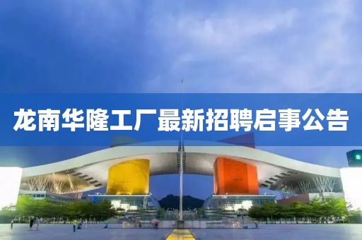 龙南华隆工厂最新招聘启事公告
