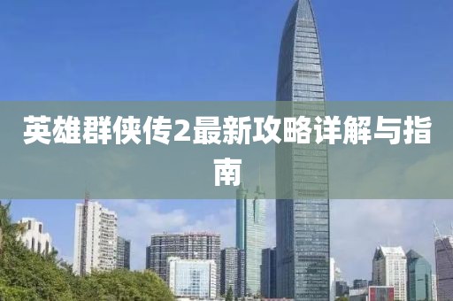 英雄群侠传2最新攻略详解与指南