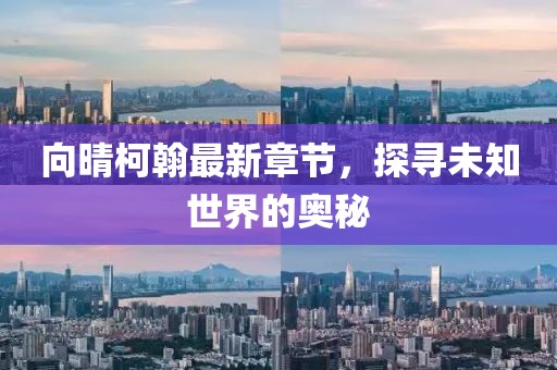 向晴柯翰最新章节，探寻未知世界的奥秘