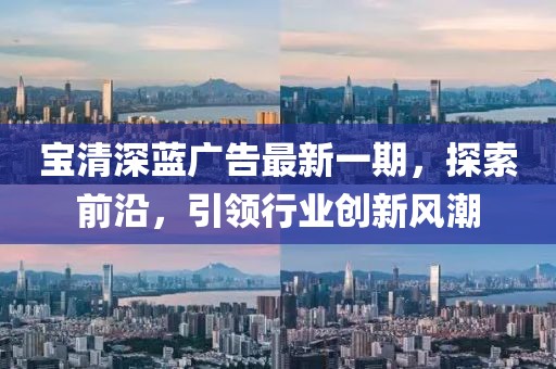 宝清深蓝广告最新一期，探索前沿，引领行业创新风潮