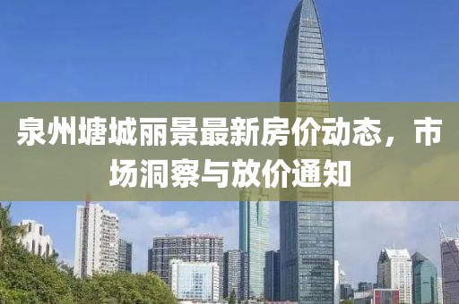 泉州塘城丽景最新房价动态，市场洞察与放价通知