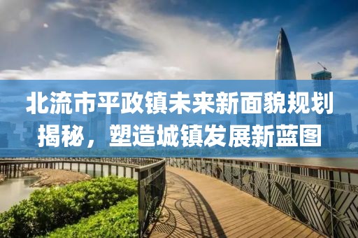 北流市平政镇未来新面貌规划揭秘，塑造城镇发展新蓝图
