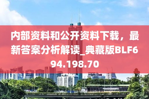 内部资料和公开资料下载，最新答案分析解读_典藏版BLF694.198.70