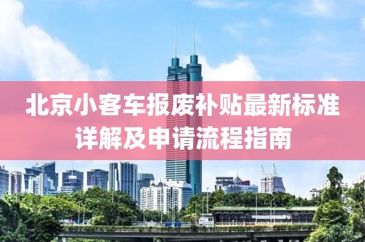 北京小客车报废补贴最新标准详解及申请流程指南