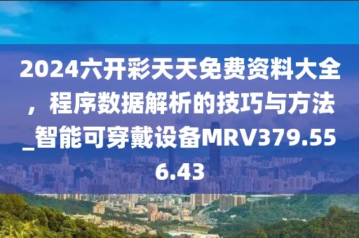 2024六开彩天天免费资料大全，程序数据解析的技巧与方法_智能可穿戴设备MRV379.556.43