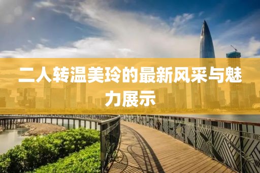 二人转温美玲的最新风采与魅力展示