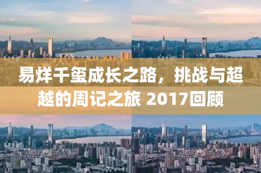 易烊千玺成长之路，挑战与超越的周记之旅 2017回顾