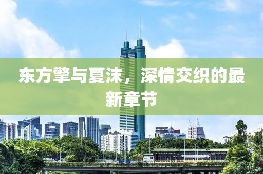 东方擎与夏沫，深情交织的最新章节