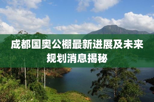 成都国奥公棚最新进展及未来规划消息揭秘