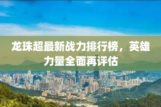龙珠超最新战力排行榜，英雄力量全面再评估
