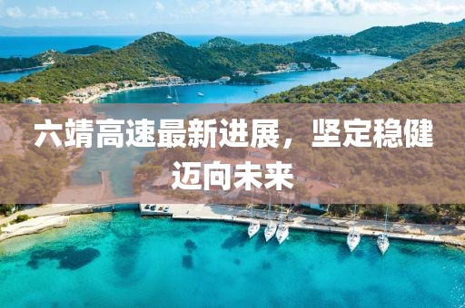 六靖高速最新进展，坚定稳健迈向未来